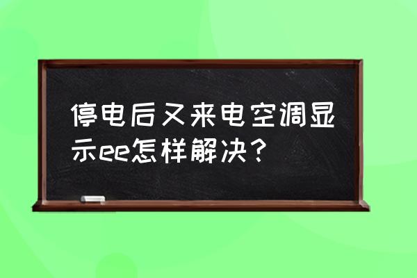 空调显示ee故障维修 停电后又来电空调显示ee怎样解决？