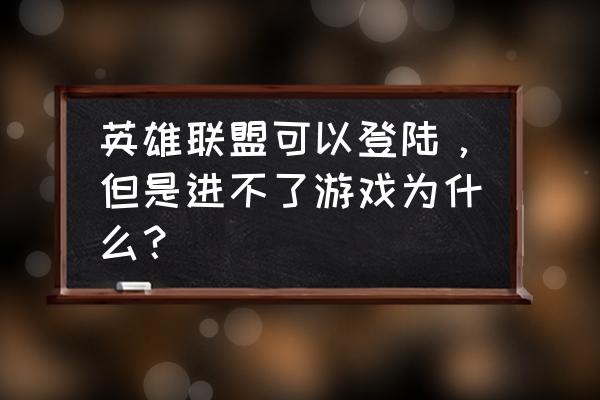 英雄联盟断开连接进不去游戏 英雄联盟可以登陆，但是进不了游戏为什么？