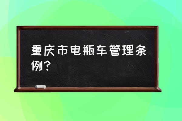 关于电瓶车的管理条例及法规通知 重庆市电瓶车管理条例？