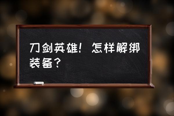 刀剑英雄野外什么地图掉装备 刀剑英雄！怎样解绑装备？