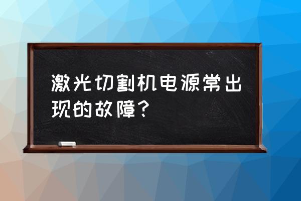 关于激光切割机的五大常见问题 激光切割机电源常出现的故障？