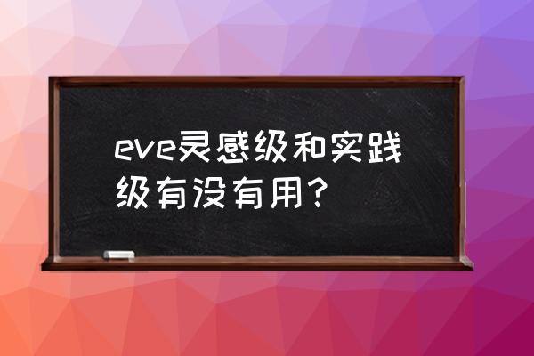 eve手游实践级的船怎么弄 eve灵感级和实践级有没有用？