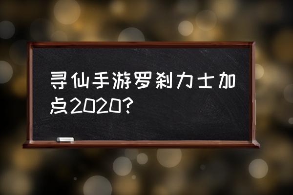 寻仙手游金刚天赋怎么加点图 寻仙手游罗刹力士加点2020？