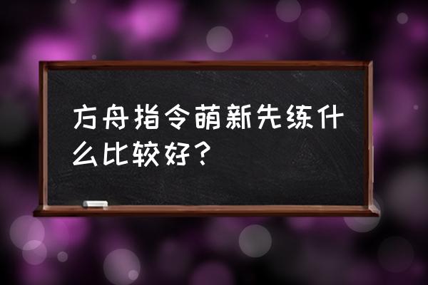 方舟指令经验药水 方舟指令萌新先练什么比较好？