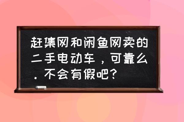 哪里可以买到正规二手电动车 赶集网和闲鱼网卖的二手电动车，可靠么。不会有假吧？