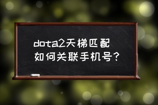 dota2令牌怎么解除 dota2天梯匹配如何关联手机号？