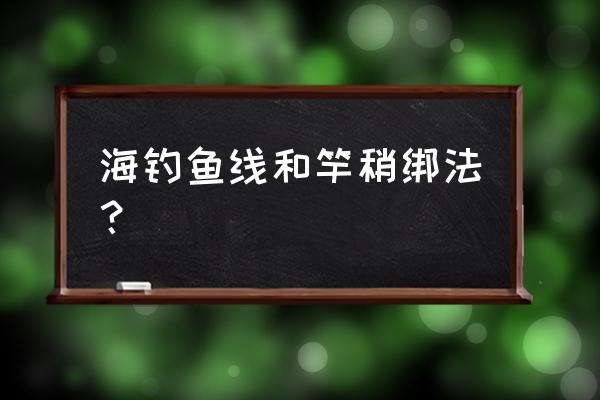 矶钓竿海钓时怎样绑线 海钓鱼线和竿稍绑法？