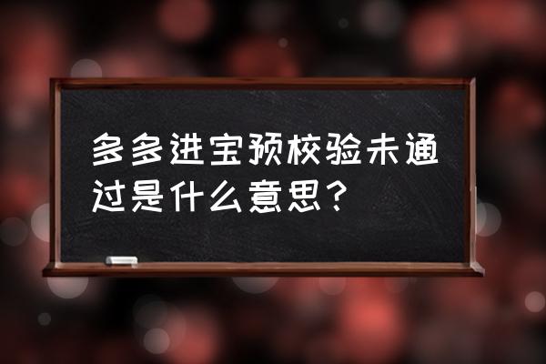 多多进宝没有推广效果是怎么回事 多多进宝预校验未通过是什么意思？