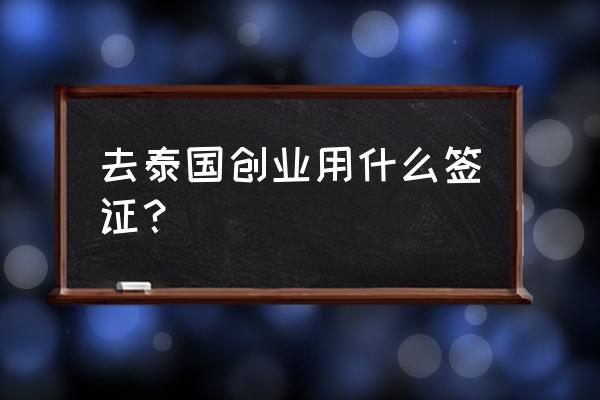 如何申请泰国工作签证 去泰国创业用什么签证？