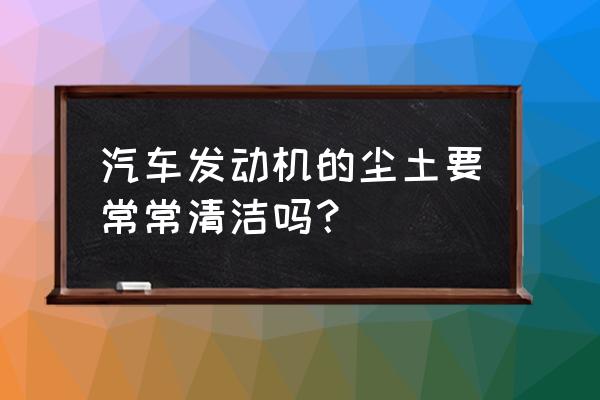 如何防止车内灰尘太多 汽车发动机的尘土要常常清洁吗？