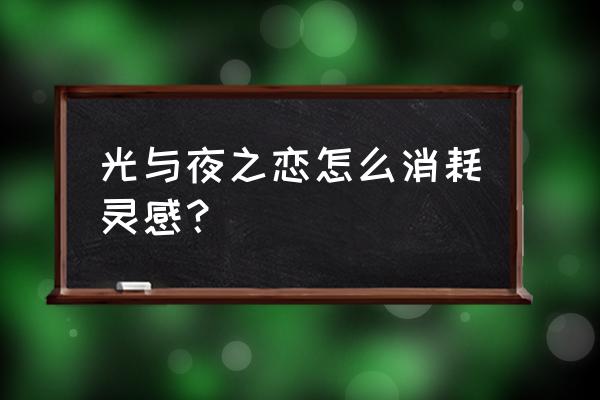 光与夜之恋灵感怎么恢复 光与夜之恋怎么消耗灵感？