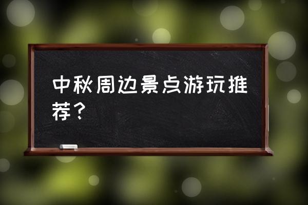 中秋节旅游最佳地点 中秋周边景点游玩推荐？