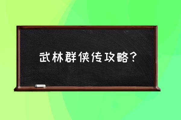 武林英雄游戏攻略 武林群侠传攻略？