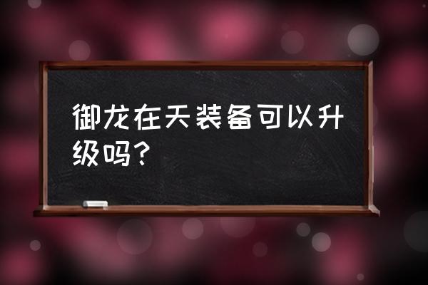 御龙在天神弓技能加点推荐分析 御龙在天装备可以升级吗？