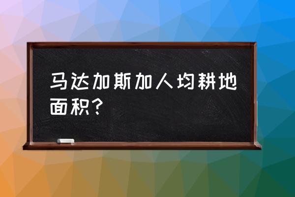 马达加斯加怎么跑最快 马达加斯加人均耕地面积？