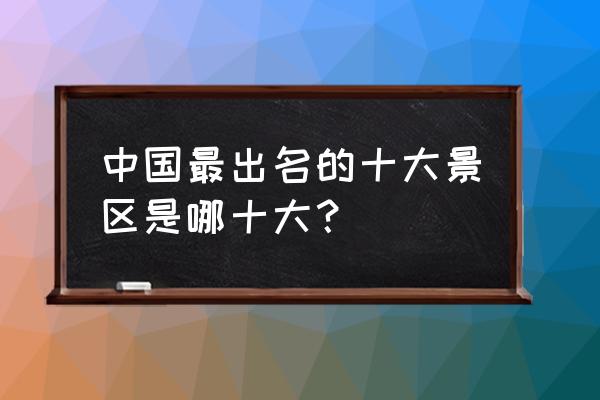 适合中国旅游的项目 中国最出名的十大景区是哪十大？