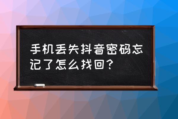 抖音号忘记密码又换手机号怎么办 手机丢失抖音密码忘记了怎么找回？