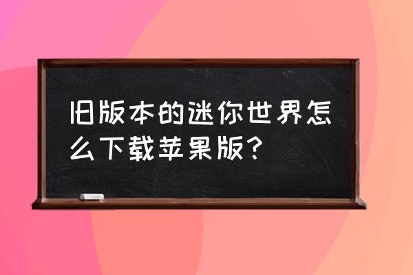 老版迷你下载方法 旧版本的迷你世界怎么下载苹果版？