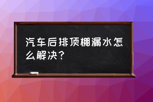 汽车顶漏水最好补漏方法 汽车后排顶棚漏水怎么解决？