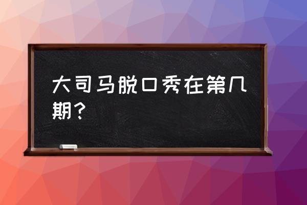 大司马韩金龙为什么叫韩厅 大司马脱口秀在第几期？