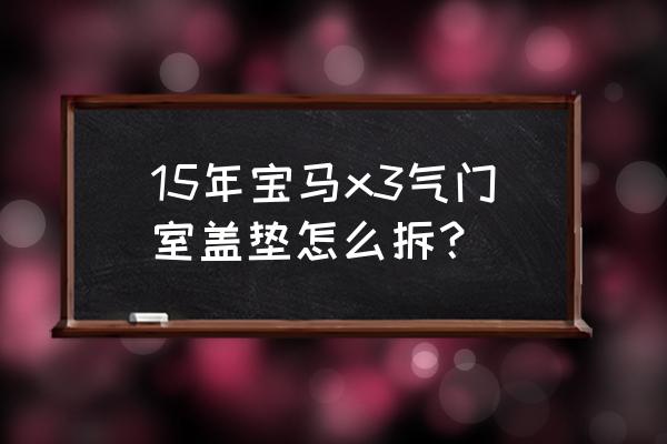 四种拆装气门组的工具 15年宝马x3气门室盖垫怎么拆？