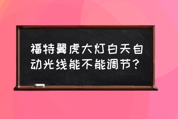 翼虎大灯左右怎么调 福特翼虎大灯白天自动光线能不能调节？