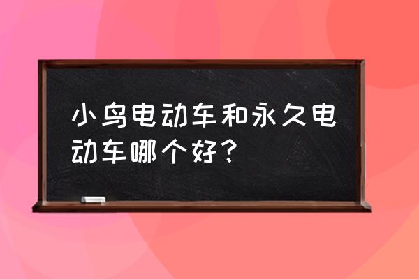 小鸟所有车型及价格表 小鸟电动车和永久电动车哪个好？