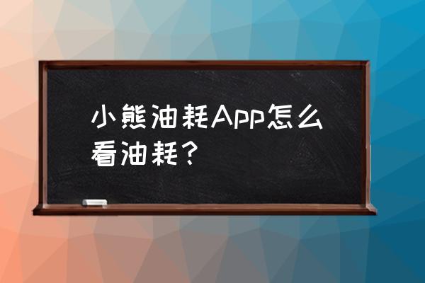 车里的油耗计算器怎么用 小熊油耗App怎么看油耗？