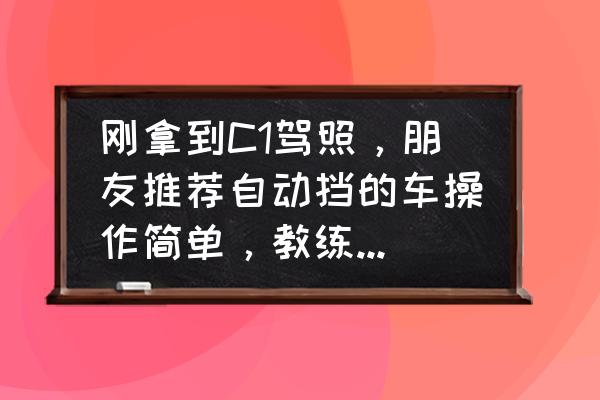 新手开手动挡的车注意什么 刚拿到C1驾照，朋友推荐自动挡的车操作简单，教练建议手动挡说安全，应该怎么选择？