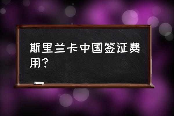 斯里兰卡旅游攻略费用多少 斯里兰卡中国签证费用？