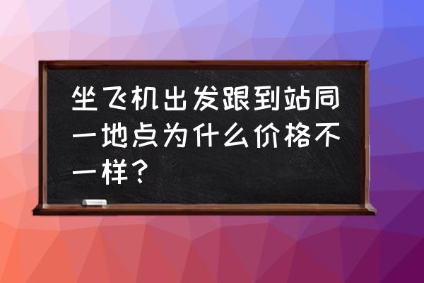 机票报价和实际购买为什么不同 坐飞机出发跟到站同一地点为什么价格不一样？