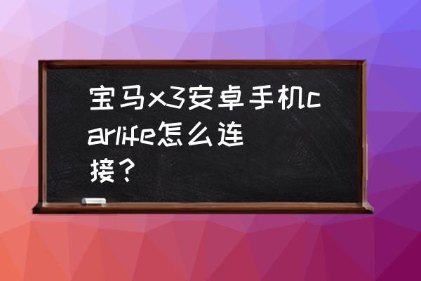 宝马x3中控屏改装大屏教程 宝马x3安卓手机carlife怎么连接？