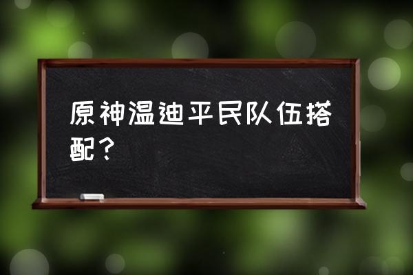 原神平民温迪阵容最佳搭配 原神温迪平民队伍搭配？