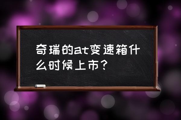 奇瑞原厂led灯泡怎么样 奇瑞的at变速箱什么时候上市？