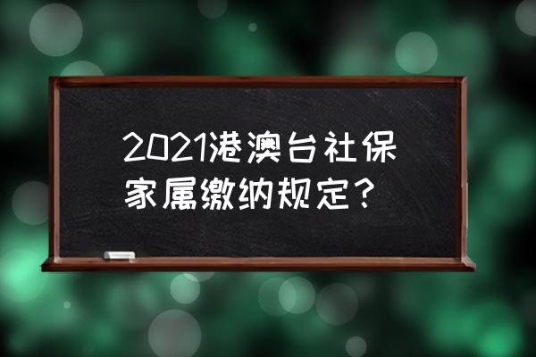 港澳台旅行险多少钱 2021港澳台社保家属缴纳规定？