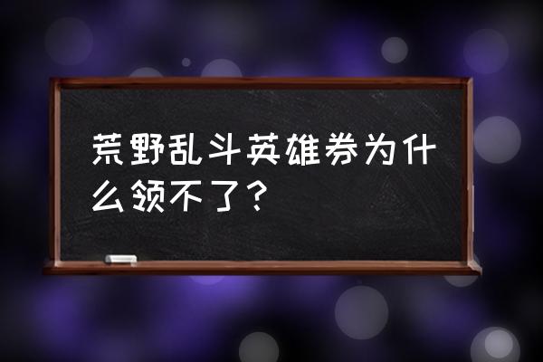 如何教你下载乱斗英雄3v3 荒野乱斗英雄券为什么领不了？