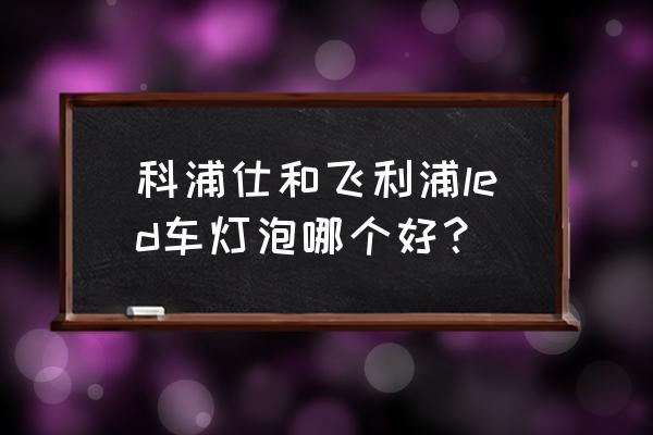 汽车改灯LED什么品牌好 科浦仕和飞利浦led车灯泡哪个好？