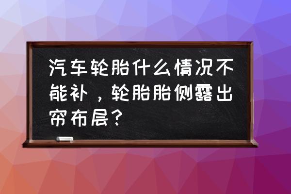 汽车轮胎什么情况下不能修补 汽车轮胎什么情况不能补，轮胎胎侧露出帘布层？