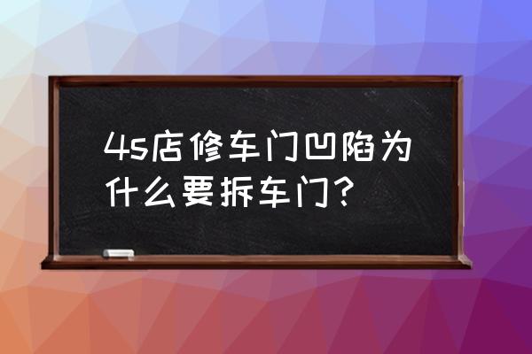 4s店为啥不做凹陷修复 4s店修车门凹陷为什么要拆车门？