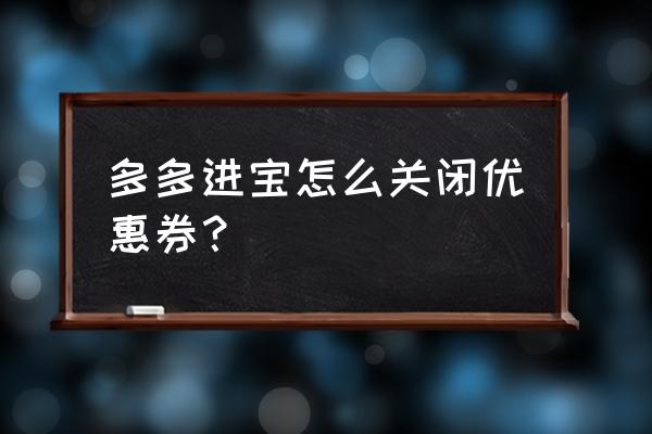 多多进宝在哪里转链接 多多进宝怎么关闭优惠券？