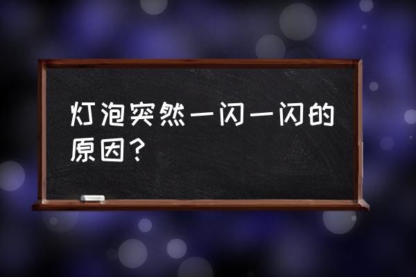 电压不稳灯泡一闪一闪的 灯泡突然一闪一闪的原因？