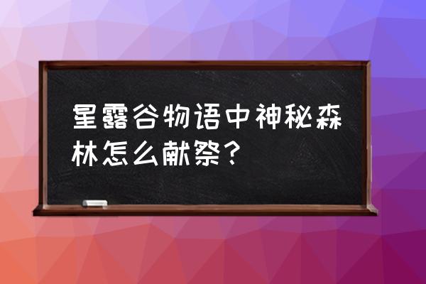 星露谷物语中松焦油怎么获取 星露谷物语中神秘森林怎么献祭？