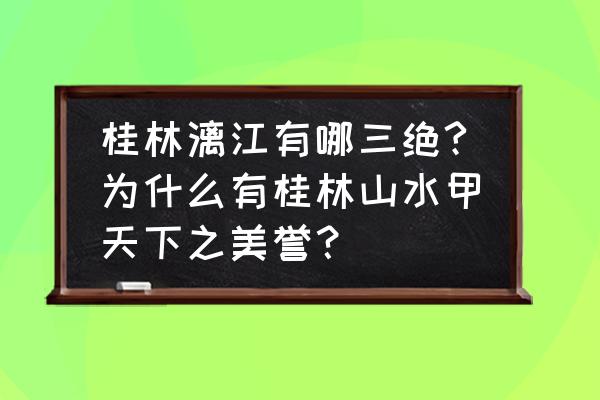 桂林的山水描述 桂林漓江有哪三绝?为什么有桂林山水甲天下之美誉？