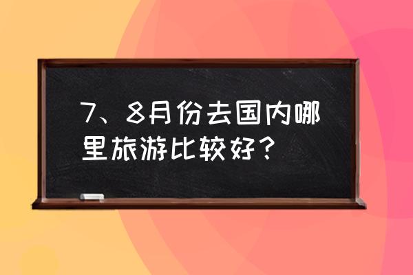 七月份适合旅游的地方排行榜 7、8月份去国内哪里旅游比较好？