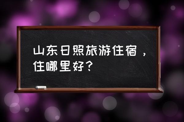 山东日照吴家台旅游住宿 山东日照旅游住宿，住哪里好？