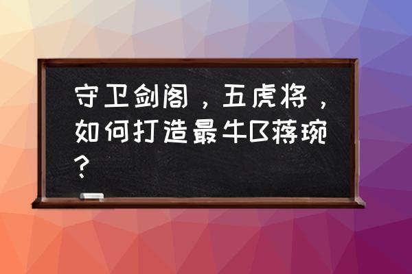 守卫剑阁哪个英雄厉害 守卫剑阁，五虎将，如何打造最牛B蒋琬？