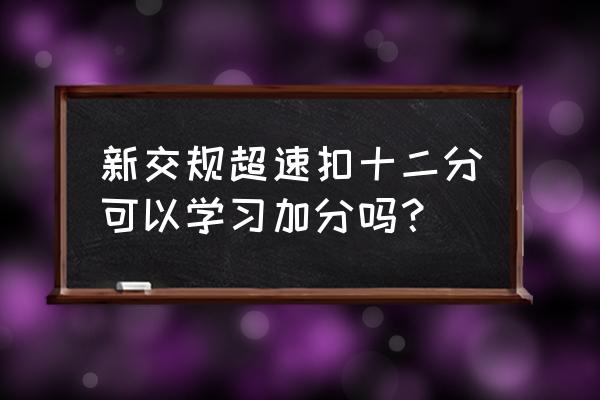 学习减分考科目一吗 新交规超速扣十二分可以学习加分吗？