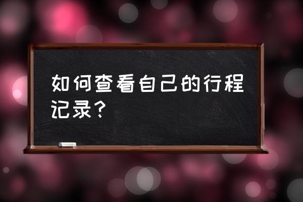 孩子的行程记录码怎么查 如何查看自己的行程记录？