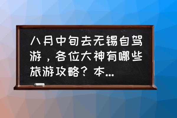 无锡自驾游最佳路线 八月中旬去无锡自驾游，各位大神有哪些旅游攻略？本人尤其喜欢历史景点？