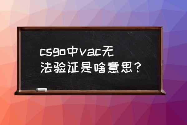 csgo阻止了vac系统怎么解决 csgo中vac无法验证是啥意思？